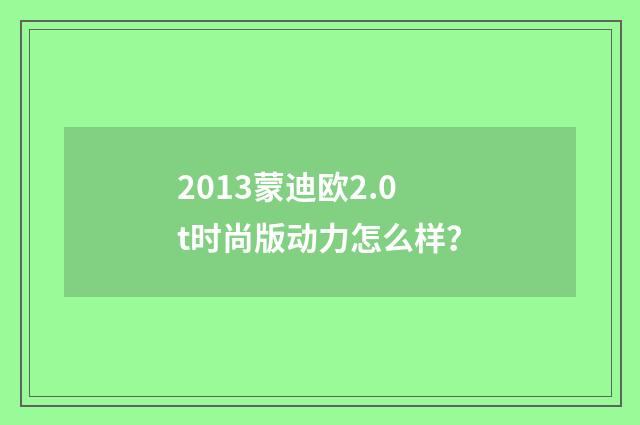 2013蒙迪欧2.0t时尚版动力怎么样？