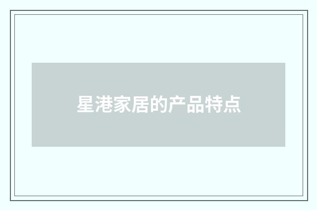 星港家居的产品特点