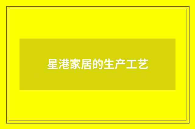 星港家居的生产工艺