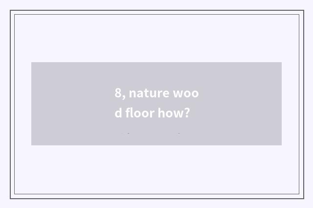 8, nature wood floor how?