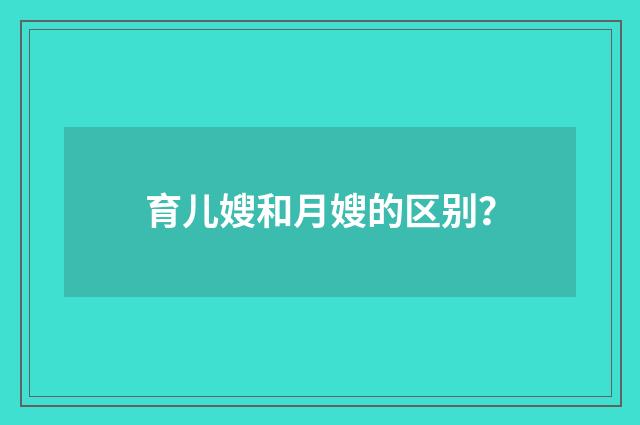 育儿嫂和月嫂的区别？