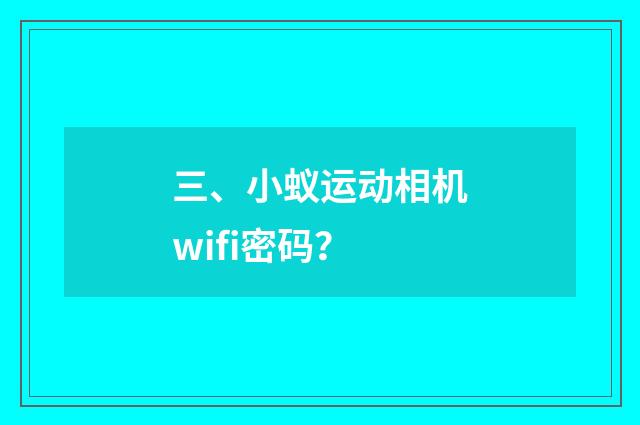 三、小蚁运动相机wifi密码?