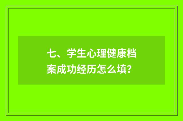七、学生心理健康档案成功经历怎么填？