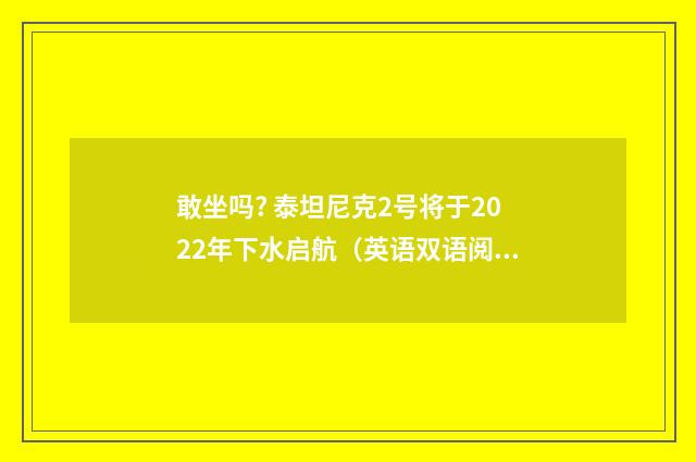 敢坐吗? 泰坦尼克2号将于2022年下水启航(英语双语阅读)