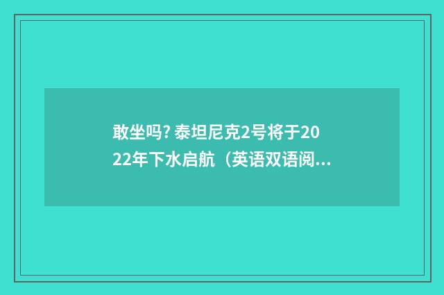 敢坐吗? 泰坦尼克2号将于2022年下水启航(英语双语阅读)