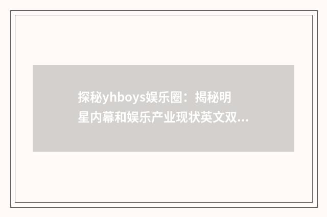 探秘yhboys娱乐圈：揭秘明星内幕和娱乐产业现状英文双语对照