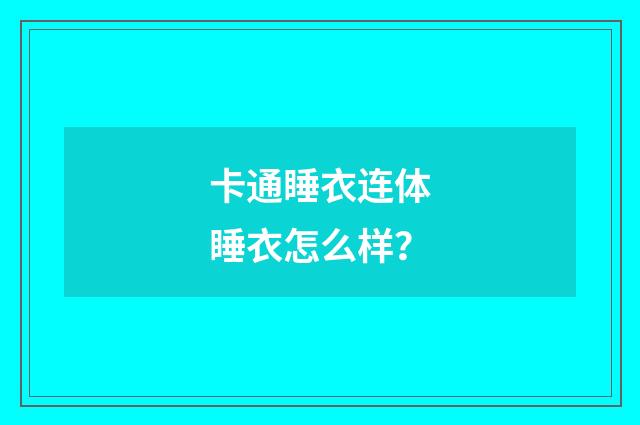 卡通睡衣连体睡衣怎么样？