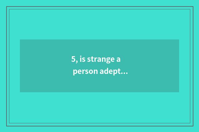 5, is strange a person adept in martial arts and given to chivalrous conduct of 