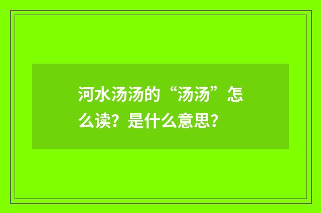 河水汤汤的“汤汤”怎么读？是什么意思？
