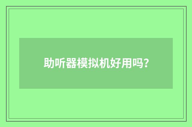 助听器模拟机好用吗？