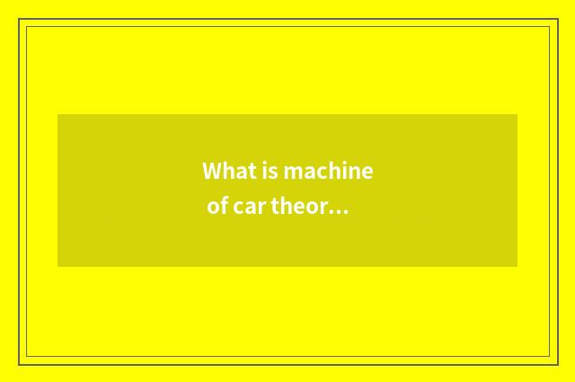 What is machine of car theory imitate?