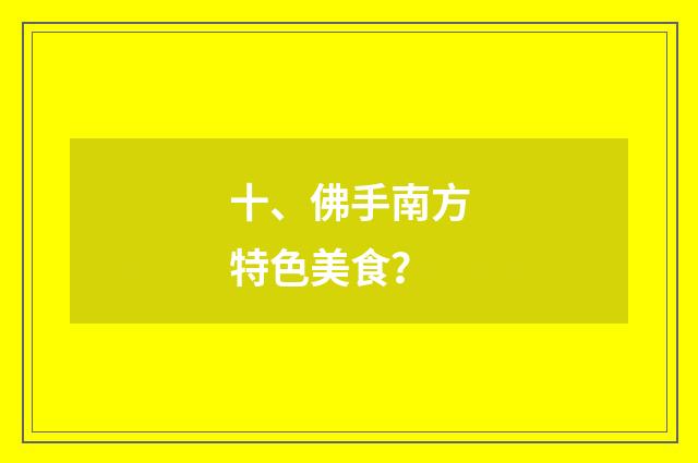 十、佛手南方特色美食？