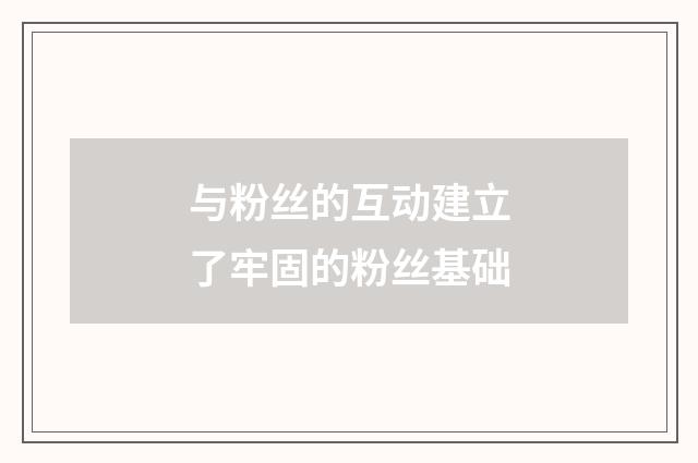 与粉丝的互动建立了牢固的粉丝基础