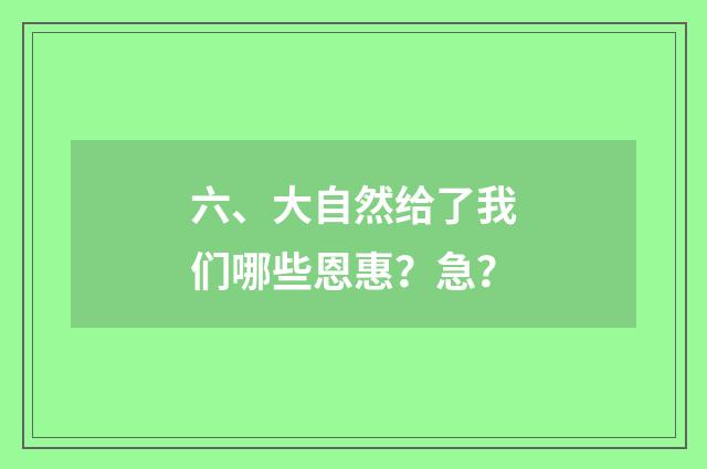 六、大自然给了我们哪些恩惠?急?