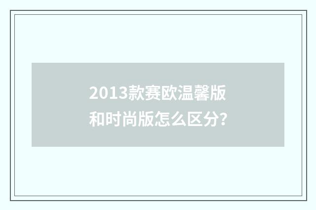 2013款赛欧温馨版和时尚版怎么区分？