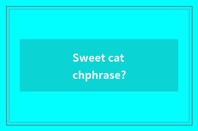 Sweet catchphrase?