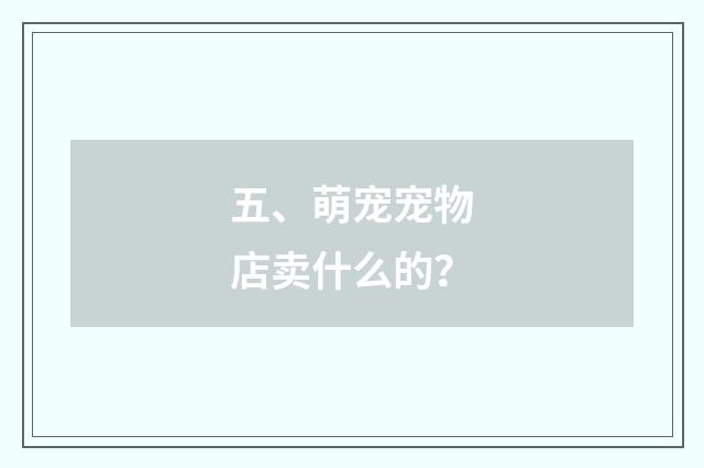 五、萌宠宠物店卖什么的？