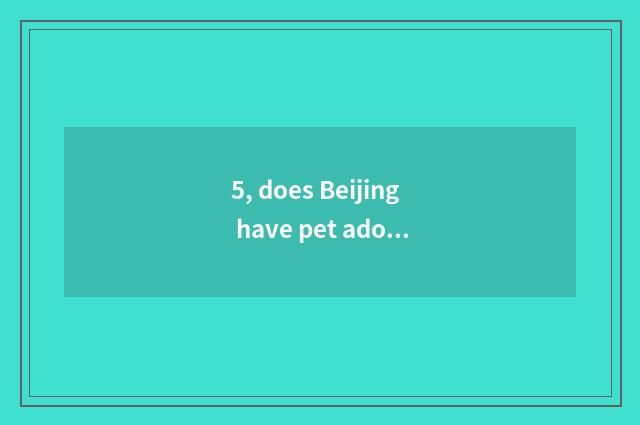 5, does Beijing have pet adopt center?
