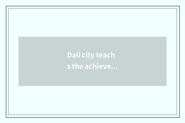 Dali city teachs the achievement of the bureau and development way