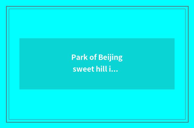 Park of Beijing sweet hill is amused, tourist attraction of park of Beijing swee