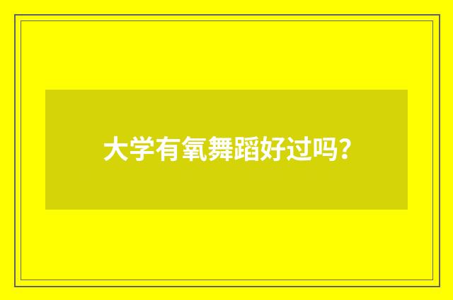 大学有氧舞蹈好过吗？