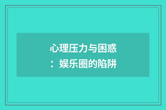 心理压力与困惑：娱乐圈的陷阱