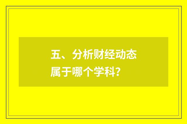 五、分析财经动态属于哪个学科？