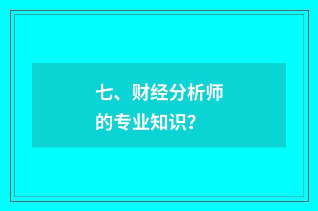 七、财经分析师的专业知识？