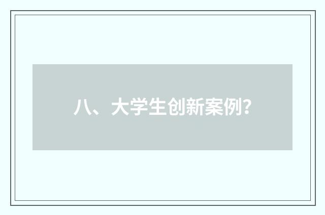 八、大学生创新案例？