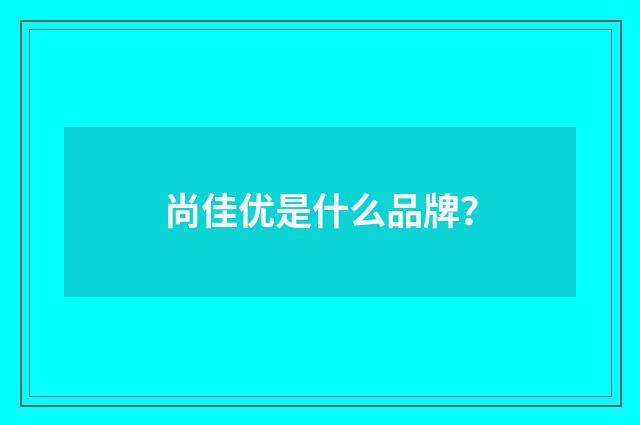 尚佳优是什么品牌？