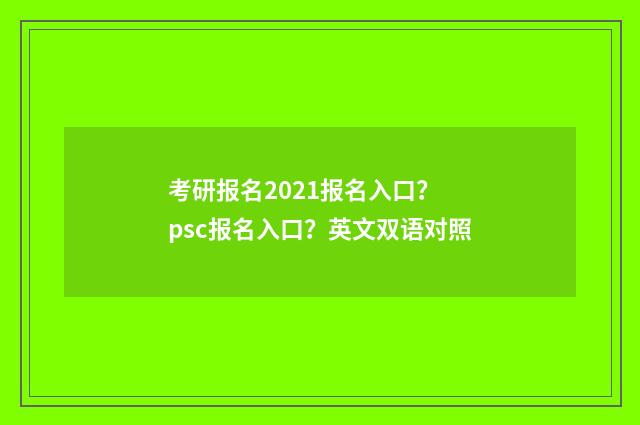 考研报名2021报名入口？ psc报名入口？英文双语对照