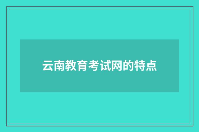 云南教育考试网的特点