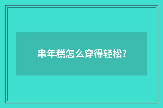 串年糕怎么穿得轻松?