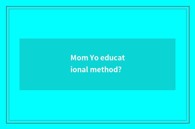 Mom Yo educational method?
