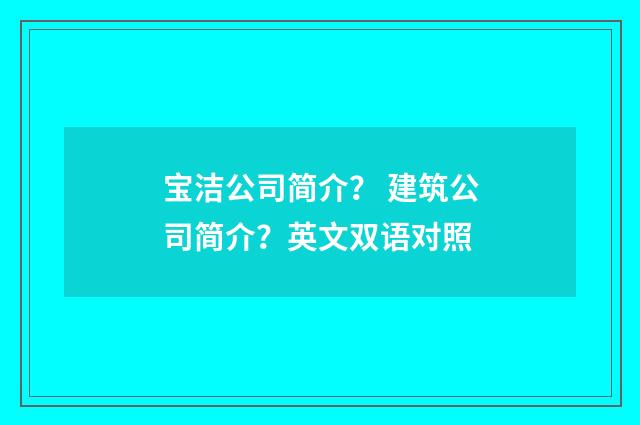 宝洁公司简介？ 建筑公司简介？英文双语对照
