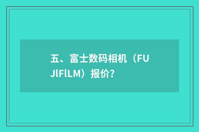 五、富士数码相机（FUJlFlLM）报价？