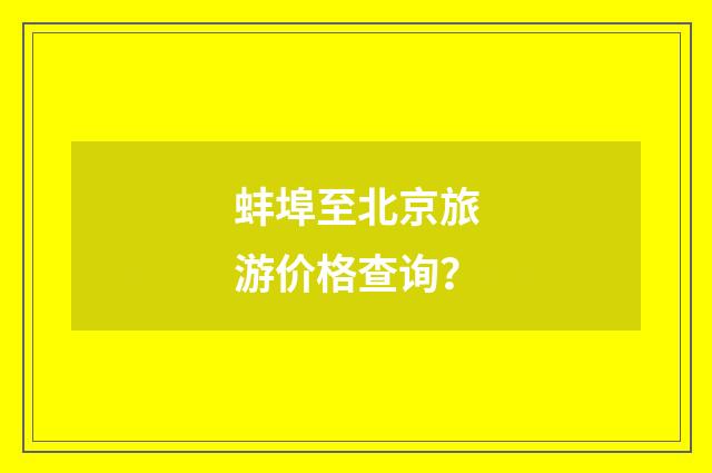 蚌埠至北京旅游价格查询？