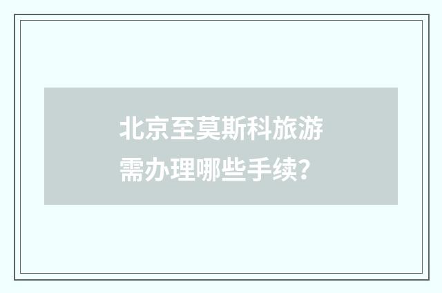北京至莫斯科旅游需办理哪些手续?