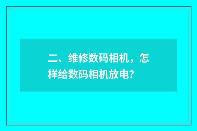 二、维修数码相机,怎样给数码相机放电?