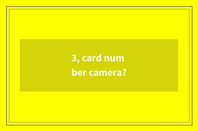 3, card number camera?