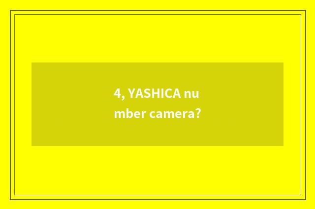 4, YASHICA number camera?