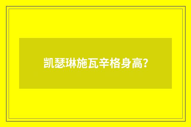 凯瑟琳施瓦辛格身高？
