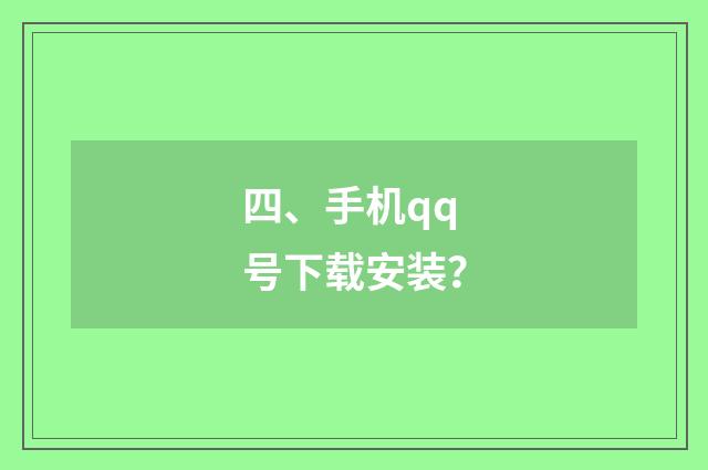 四、手机qq号下载安装?