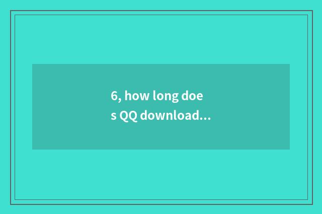 6, how long does QQ download installation to need?