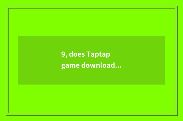 9, does Taptap game download install failure?