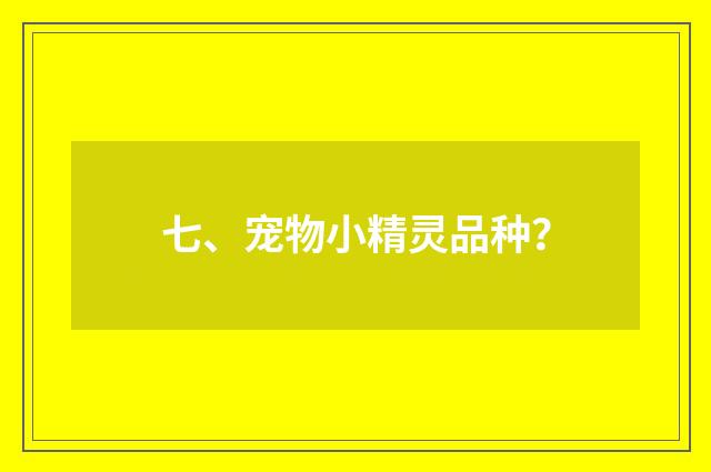 七、宠物小精灵品种？