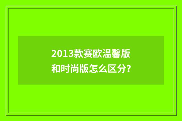 2013款赛欧温馨版和时尚版怎么区分?