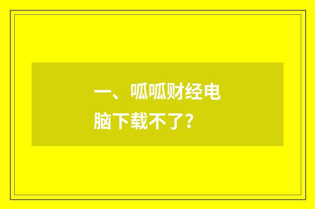一、呱呱财经电脑下载不了？