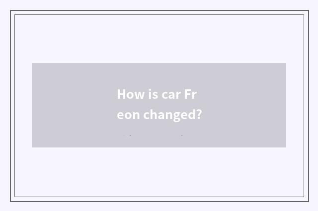 How is car Freon changed?