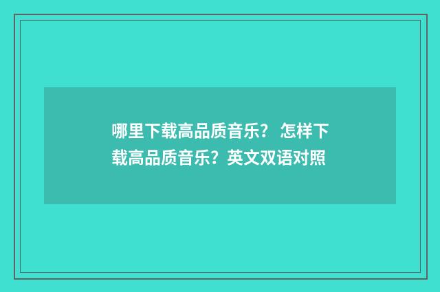 哪里下载高品质音乐？ 怎样下载高品质音乐？英文双语对照